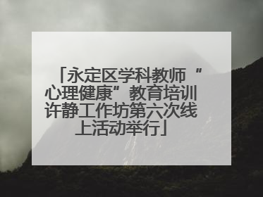 永定区学科教师“心理健康”教育培训许静工作坊第六次线上活动举行
