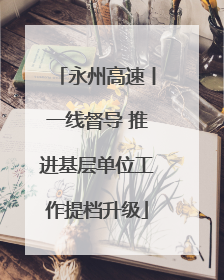 永州高速丨一线督导 推进基层单位工作提档升级