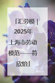 汇劳模｜2025年上海市劳动模范——符欣怡