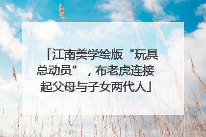 江南美学绘版“玩具总动员”，布老虎连接起父母与子女两代人