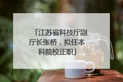 江苏省科技厅副厅长张桥，拟任本科院校正职