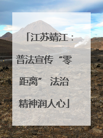江苏靖江：普法宣传“零距离” 法治精神润人心