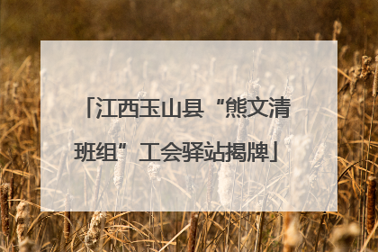 江西玉山县“熊文清班组”工会驿站揭牌