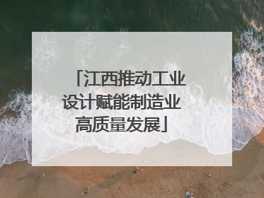 江西推动工业设计赋能制造业高质量发展