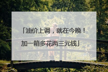 油价上调，就在今晚！加一箱多花两三元钱