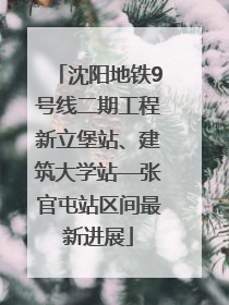 沈阳地铁9号线二期工程新立堡站、建筑大学站—张官屯站区间最新进展