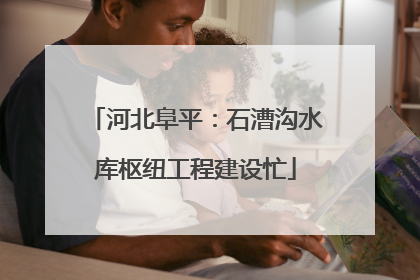 河北阜平：石漕沟水库枢纽工程建设忙