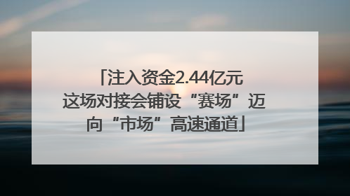 注入资金2.44亿元 这场对接会铺设“赛场”迈向“市场”高速通道