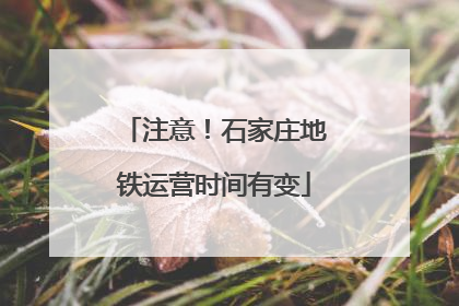 注意！石家庄地铁运营时间有变