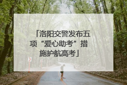 洛阳交警发布五项“爱心助考”措施护航高考