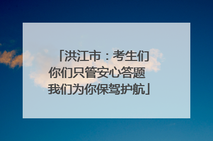 洪江市：考生们 你们只管安心答题 我们为你保驾护航