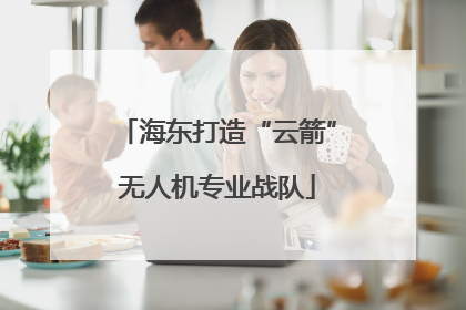 海东打造“云箭”无人机专业战队