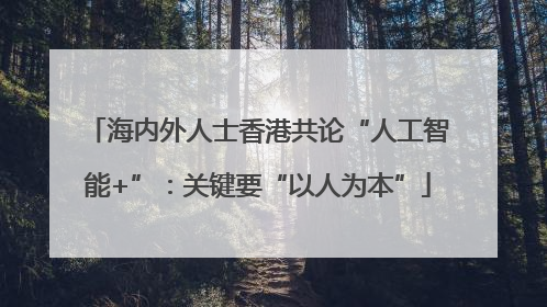 海内外人士香港共论“人工智能+”：关键要“以人为本”