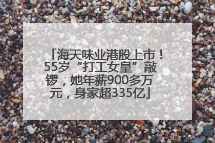 海天味业港股上市！55岁“打工女皇”敲锣，她年薪900多万元，身家超335亿