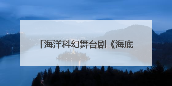 海洋科幻舞台剧《海底两万里》在潍坊启航！经典科幻“活”起来了