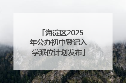海淀区2025年公办初中登记入学派位计划发布