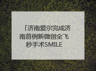 济南爱尔完成济南首例新微创全飞秒手术SMILE pro二连台