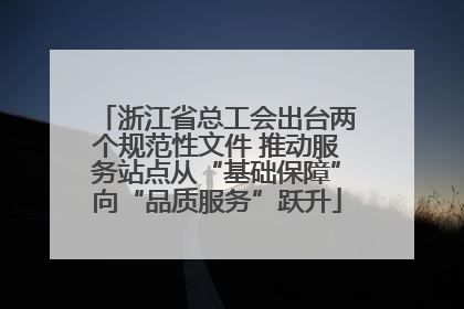 浙江省总工会出台两个规范性文件 推动服务站点从“基础保障”向“品质服务”跃升