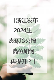浙江发布2024生态环境公报 高位如何再提升？