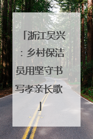 浙江吴兴：乡村保洁员用坚守书写孝亲长歌
