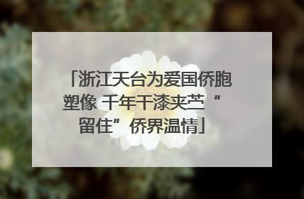 浙江天台为爱国侨胞塑像 千年干漆夹苎“留住”侨界温情