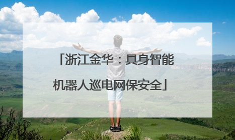 浙江金华：具身智能机器人巡电网保安全