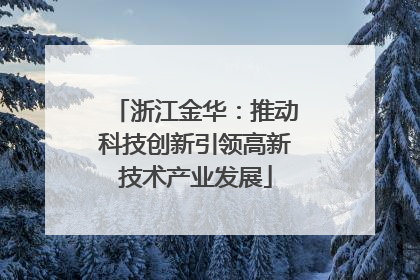 浙江金华：推动科技创新引领高新技术产业发展