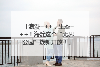 浪漫+++，生态+++！海淀这个“无界公园”焕新开放！