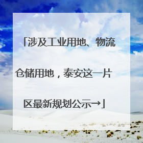 涉及工业用地、物流仓储用地，泰安这一片区最新规划公示→