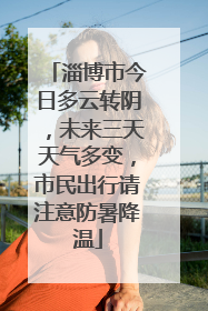 淄博市今日多云转阴，未来三天天气多变，市民出行请注意防暑降温