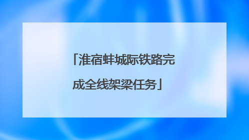 淮宿蚌城际铁路完成全线架梁任务