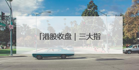 港股收盘｜三大指数集体大涨 中国稀土单日飙升60%