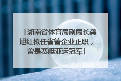 湖南省体育局副局长龚旭红拟任省管企业正职，曾是赛艇亚运冠军