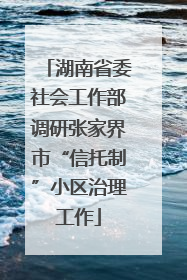 湖南省委社会工作部调研张家界市“信托制”小区治理工作