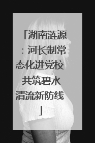湖南涟源：河长制常态化进党校 共筑碧水清流新防线