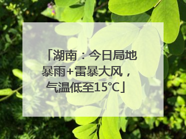 湖南：今日局地暴雨+雷暴大风，气温低至15℃