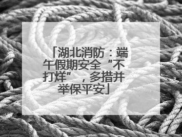 湖北消防：端午假期安全“不打烊”，多措并举保平安