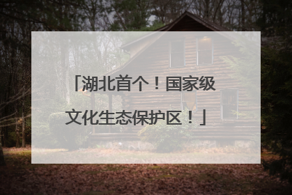 湖北首个！国家级文化生态保护区！