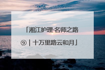 湘江护理·名师之路⑨｜十万里路云和月