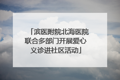 滨医附院北海医院联合多部门开展爱心义诊进社区活动