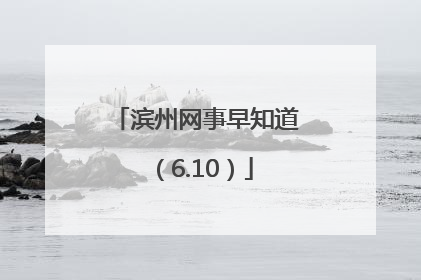 滨州网事早知道（6.10）