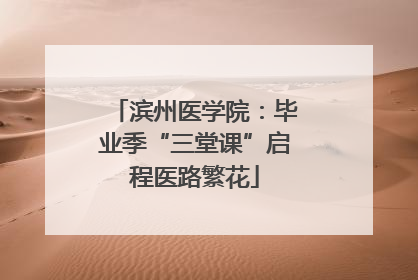 滨州医学院：毕业季“三堂课”启程医路繁花
