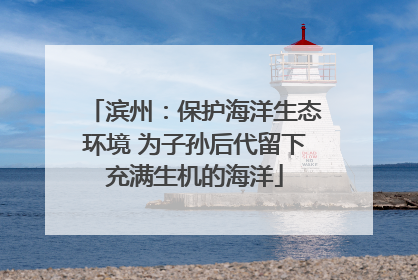 滨州：保护海洋生态环境 为子孙后代留下充满生机的海洋
