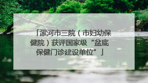 漯河市三院（市妇幼保健院）获评国家级“盆底保健门诊建设单位”