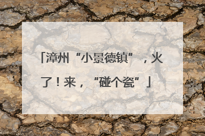 漳州“小景德镇”，火了！来，“碰个瓷”