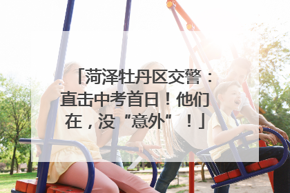 菏泽牡丹区交警：直击中考首日！他们在，没“意外”！