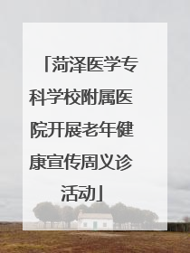 菏泽医学专科学校附属医院开展老年健康宣传周义诊活动