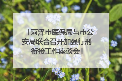 菏泽市医保局与市公安局联合召开加强行刑衔接工作座谈会