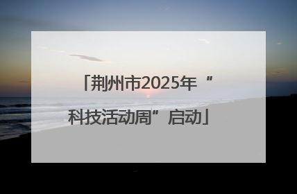 荆州市2025年“科技活动周”启动