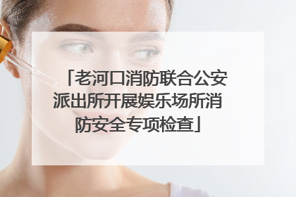 老河口消防联合公安派出所开展娱乐场所消防安全专项检查